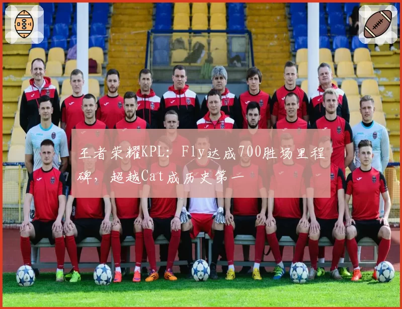 王者荣耀KPL：Fly达成700胜场里程碑，超越Cat成历史第一