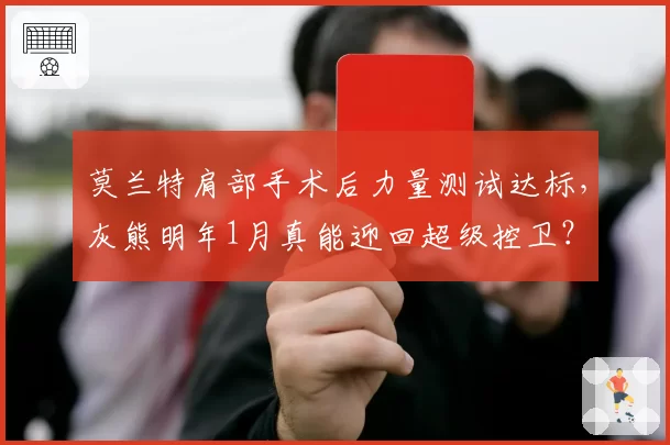 莫兰特肩部手术后力量测试达标,灰熊明年1月真能迎回超级控卫?
