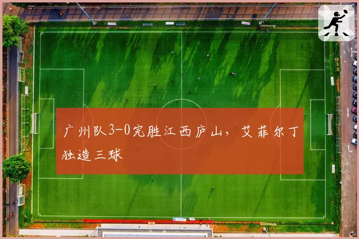 广州队3-0完胜江西庐山,艾菲尔丁独造三球