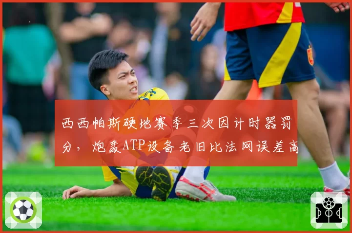 西西帕斯硬地赛季三次因计时器罚分，炮轰ATP设备老旧比法网误差高两倍
