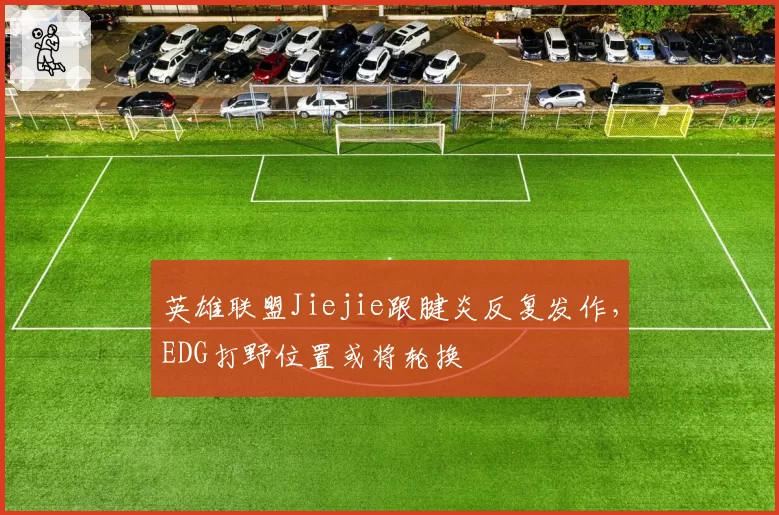 英雄联盟Jiejie跟腱炎反复发作，EDG打野位置或将轮换