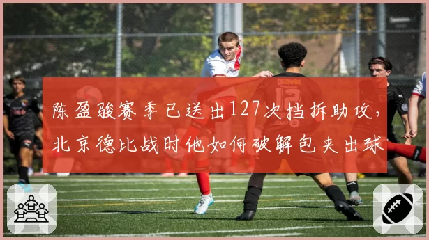 陈盈骏赛季已送出127次挡拆助攻，北京德比战时他如何破解包夹出球__br_