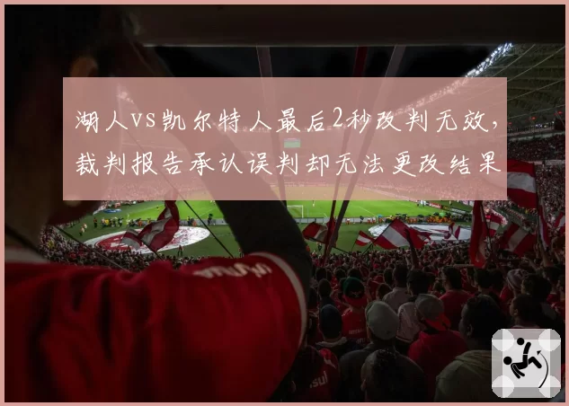 湖人vs凯尔特人最后2秒改判无效，裁判报告承认误判却无法更改结果