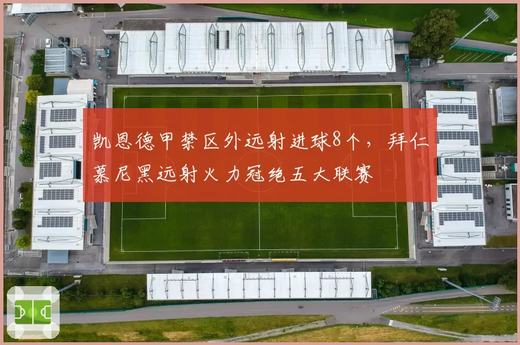 凯恩德甲禁区外远射进球8个，拜仁慕尼黑远射火力冠绝五大联赛