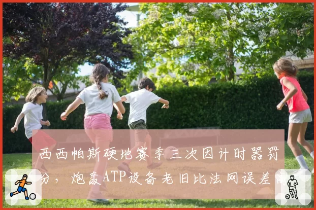 西西帕斯硬地赛季三次因计时器罚分,炮轰ATP设备老旧比法网误差高两倍