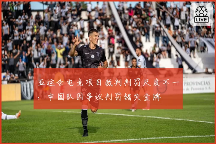 亚运会电竞项目裁判判罚尺度不一，中国队因争议判罚错失金牌