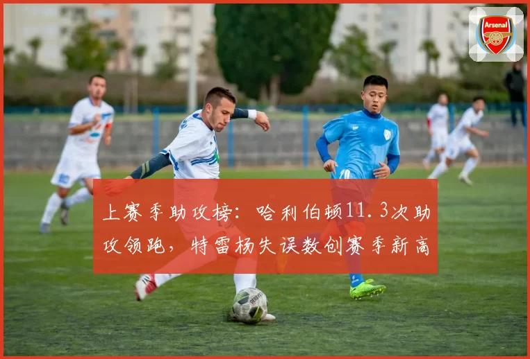 上赛季助攻榜：哈利伯顿11.3次助攻领跑，特雷杨失误数创赛季新高
