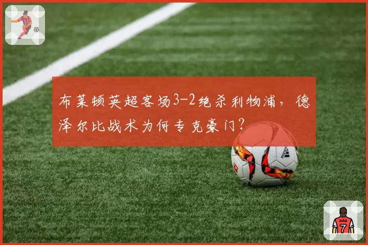 布莱顿英超客场3-2绝杀利物浦，德泽尔比战术为何专克豪门？