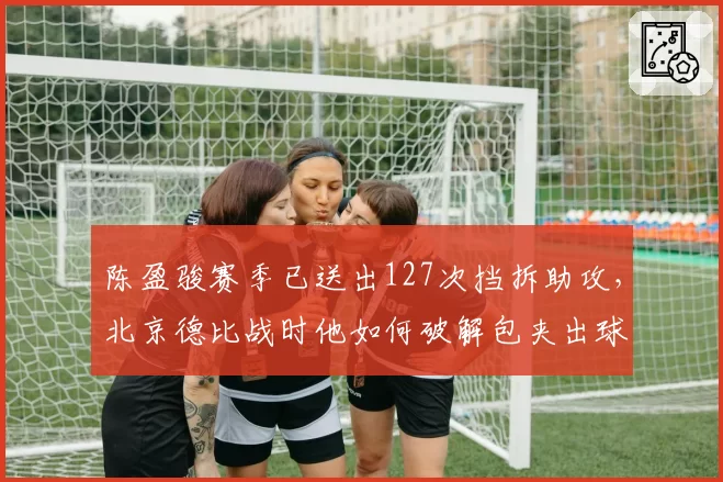 陈盈骏赛季已送出127次挡拆助攻，北京德比战时他如何破解包夹出球__br_