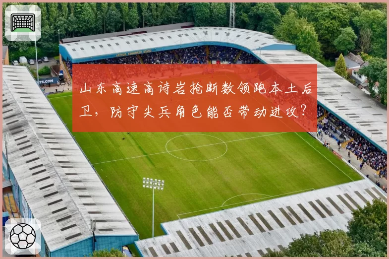 山东高速高诗岩抢断数领跑本土后卫，防守尖兵角色能否带动进攻？
