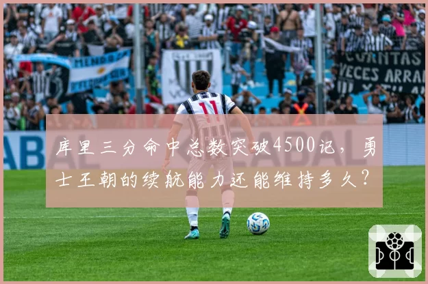 库里三分命中总数突破4500记，勇士王朝的续航能力还能维持多久？